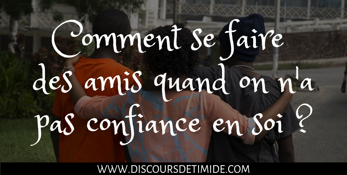 Comment se faire des amis quand on n'a pas confiance en soi ?